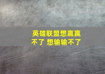 英雄联盟想赢赢不了 想输输不了